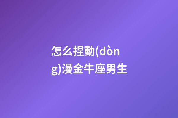 怎么捏動(dòng)漫金牛座男生