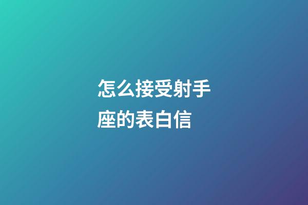 怎么接受射手座的表白信-第1張-星座運勢-玄機派