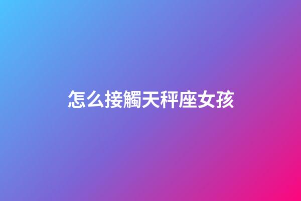 怎么接觸天秤座女孩-第1張-星座運勢-玄機派