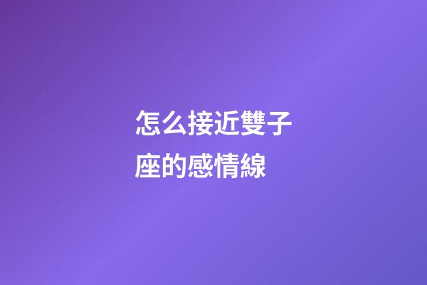 怎么接近雙子座的感情線-第1張-星座運勢-玄機派