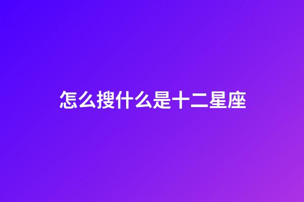 怎么搜什么是十二星座-第1張-星座運勢-玄機派