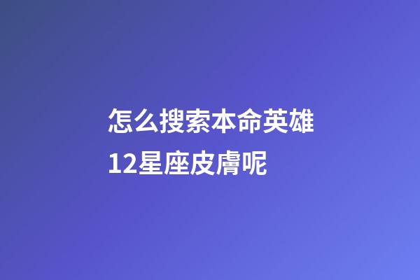 怎么搜索本命英雄12星座皮膚呢