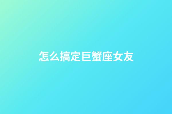 怎么搞定巨蟹座女友-第1張-星座運(yùn)勢(shì)-玄機(jī)派