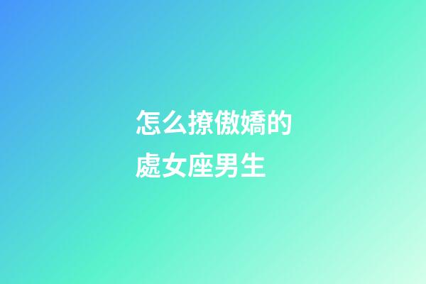 怎么撩傲嬌的處女座男生-第1張-星座運勢-玄機派