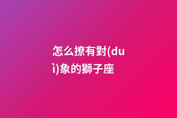 怎么撩有對(duì)象的獅子座-第1張-星座運(yùn)勢(shì)-玄機(jī)派