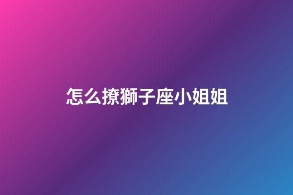 怎么撩獅子座小姐姐-第1張-星座運勢-玄機派