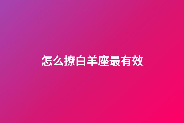 怎么撩白羊座最有效-第1張-星座運勢-玄機派