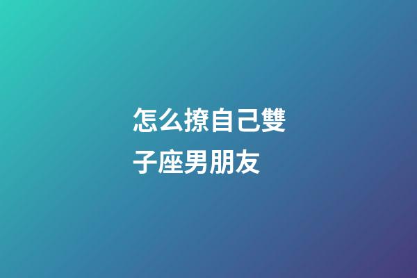 怎么撩自己雙子座男朋友-第1張-星座運勢-玄機派