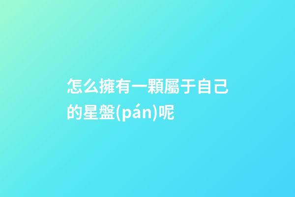 怎么擁有一顆屬于自己的星盤(pán)呢-第1張-星座運(yùn)勢(shì)-玄機(jī)派