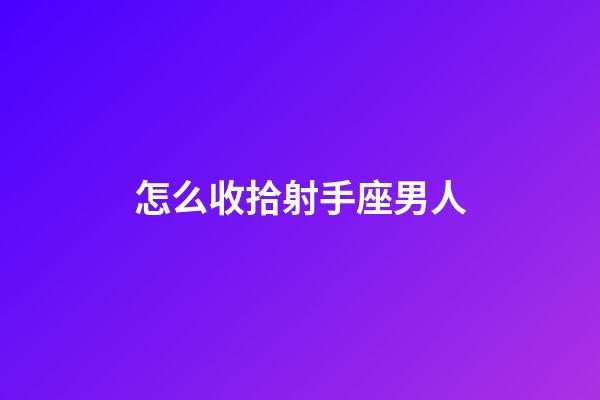 怎么收拾射手座男人-第1張-星座運勢-玄機派