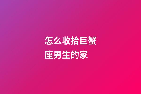 怎么收拾巨蟹座男生的家-第1張-星座運勢-玄機派