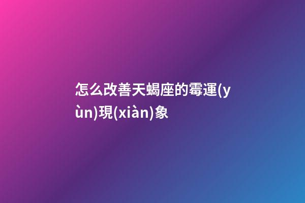 怎么改善天蝎座的霉運(yùn)現(xiàn)象