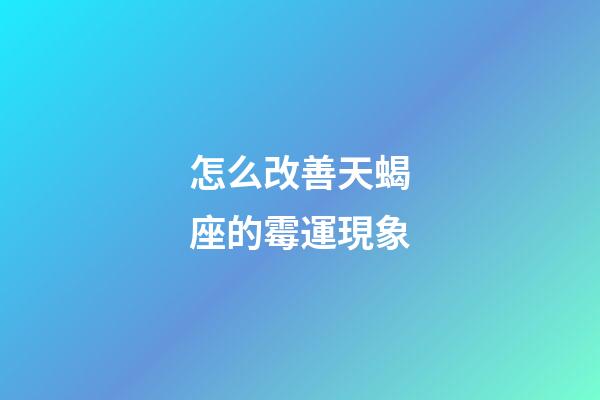 怎么改善天蝎座的霉運現象-第1張-星座運勢-玄機派