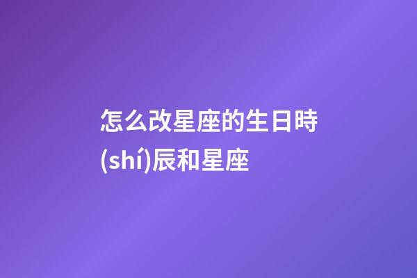 怎么改星座的生日時(shí)辰和星座