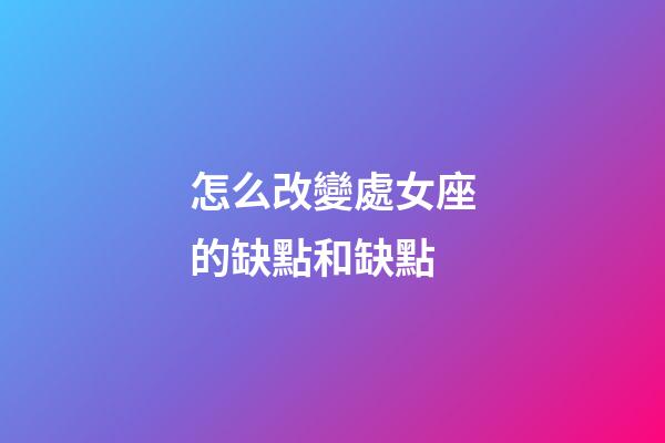 怎么改變處女座的缺點和缺點-第1張-星座運勢-玄機派
