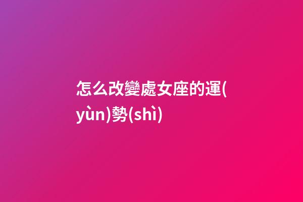 怎么改變處女座的運(yùn)勢(shì)