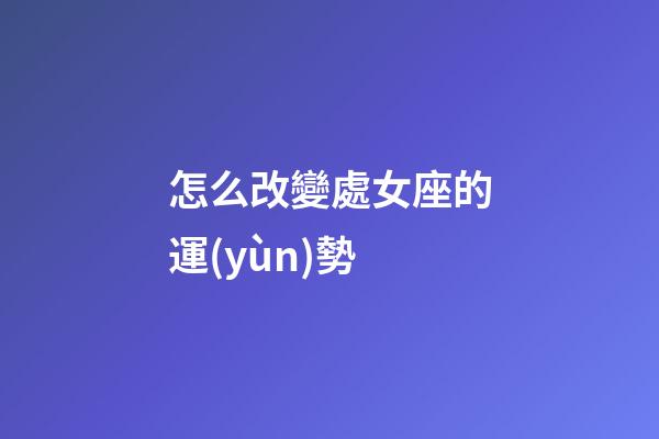 怎么改變處女座的運(yùn)勢
