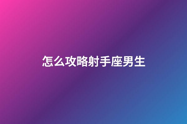 怎么攻略射手座男生-第1張-星座運勢-玄機派