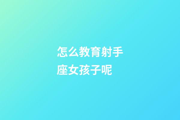 怎么教育射手座女孩子呢