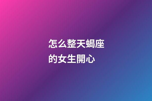 怎么整天蝎座的女生開心-第1張-星座運(yùn)勢-玄機(jī)派