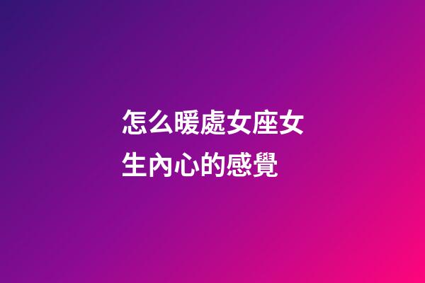 怎么暖處女座女生內心的感覺-第1張-星座運勢-玄機派
