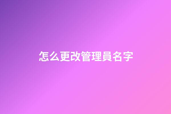 怎么更改管理員名字