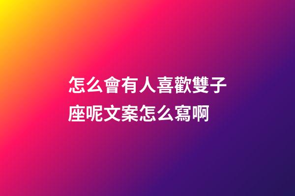 怎么會有人喜歡雙子座呢文案怎么寫啊-第1張-星座運勢-玄機派