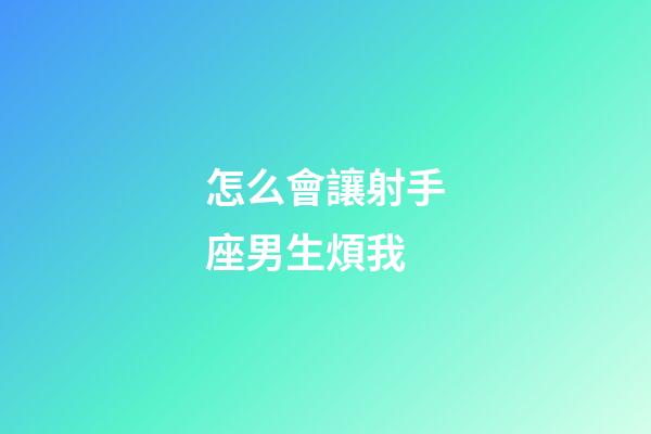 怎么會讓射手座男生煩我-第1張-星座運勢-玄機派