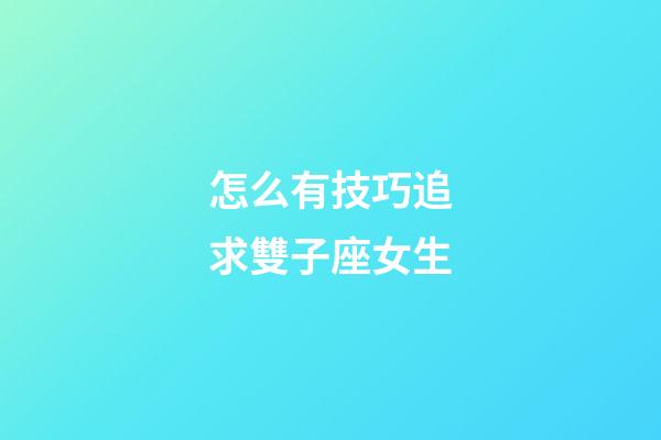 怎么有技巧追求雙子座女生-第1張-星座運勢-玄機派