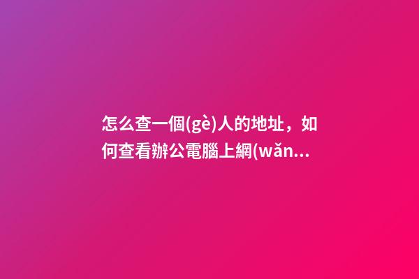 怎么查一個(gè)人的地址，如何查看辦公電腦上網(wǎng)的出口IP和運(yùn)營商信息-第1張-觀點(diǎn)-玄機(jī)派