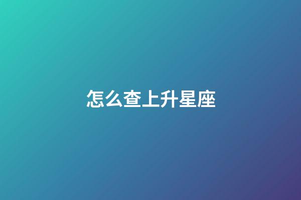 怎么查上升星座（上升星座精確查詢表）-第1張-星座運勢-玄機派