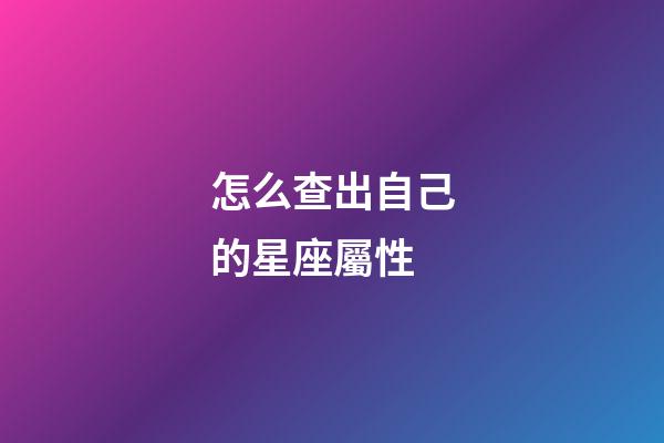 怎么查出自己的星座屬性-第1張-星座運勢-玄機派