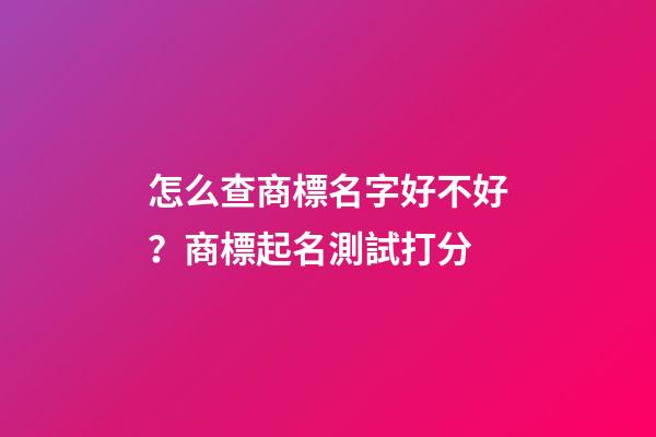 怎么查商標名字好不好？商標起名測試打分-第1張-商標起名-玄機派