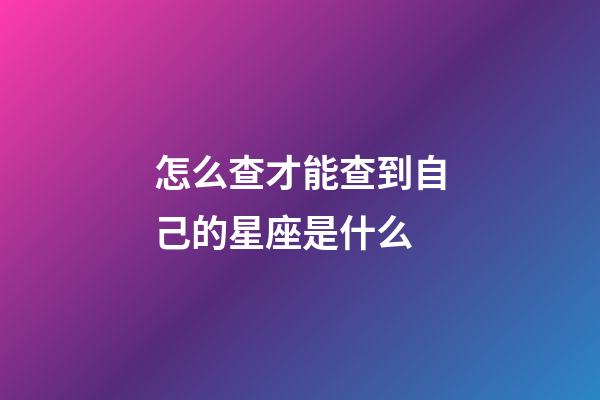 怎么查才能查到自己的星座是什么-第1張-星座運勢-玄機派