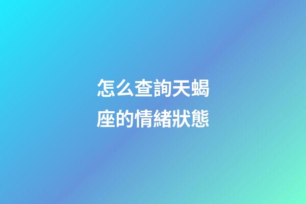 怎么查詢天蝎座的情緒狀態-第1張-星座運勢-玄機派
