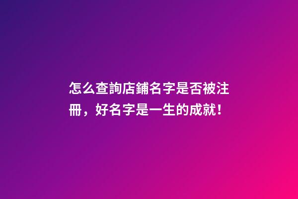 怎么查詢店鋪名字是否被注冊，好名字是一生的成就！-第1張-店鋪起名-玄機派