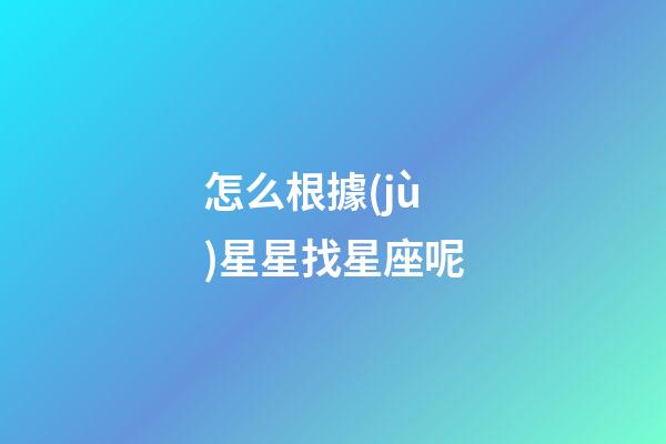 怎么根據(jù)星星找星座呢-第1張-星座運(yùn)勢(shì)-玄機(jī)派