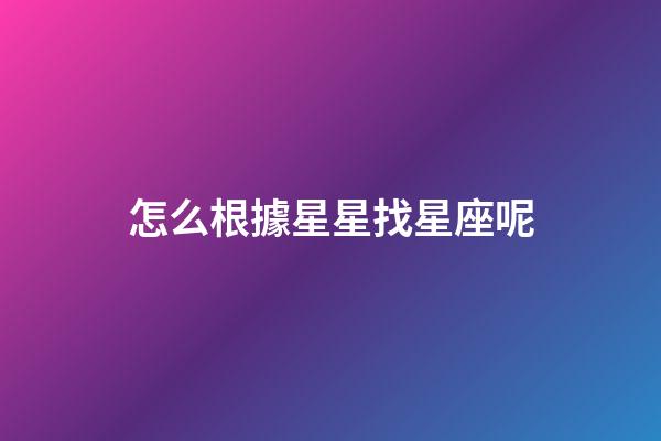 怎么根據星星找星座呢