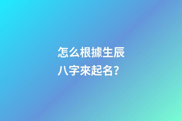 怎么根據生辰八字來起名？