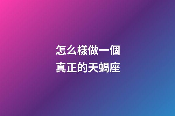怎么樣做一個真正的天蝎座-第1張-星座運勢-玄機派
