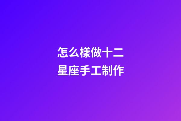 怎么樣做十二星座手工制作-第1張-星座運勢-玄機派