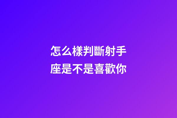 怎么樣判斷射手座是不是喜歡你-第1張-星座運(yùn)勢(shì)-玄機(jī)派