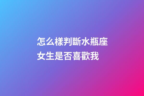 怎么樣判斷水瓶座女生是否喜歡我-第1張-星座運勢-玄機派