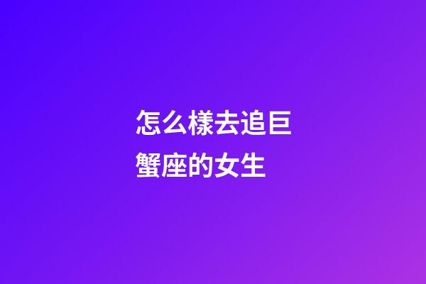 怎么樣去追巨蟹座的女生-第1張-星座運勢-玄機派