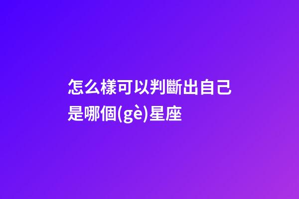 怎么樣可以判斷出自己是哪個(gè)星座-第1張-星座運(yùn)勢(shì)-玄機(jī)派