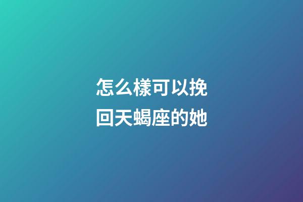 怎么樣可以挽回天蝎座的她-第1張-星座運(yùn)勢-玄機(jī)派