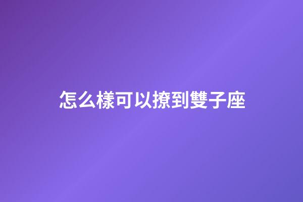 怎么樣可以撩到雙子座-第1張-星座運(yùn)勢(shì)-玄機(jī)派