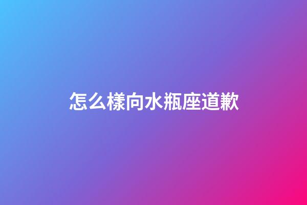 怎么樣向水瓶座道歉-第1張-星座運勢-玄機派