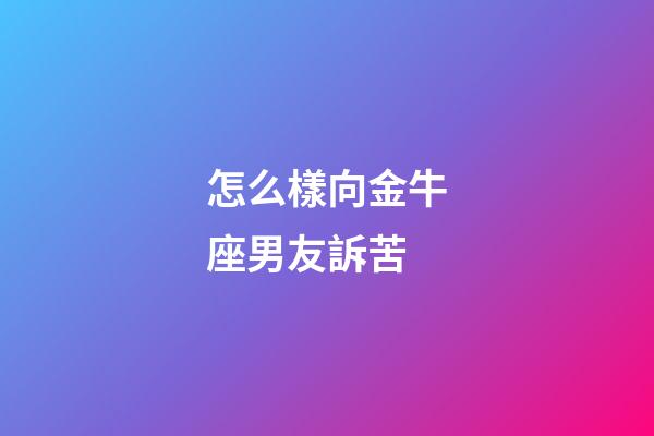 怎么樣向金牛座男友訴苦-第1張-星座運勢-玄機派