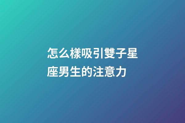 怎么樣吸引雙子星座男生的注意力